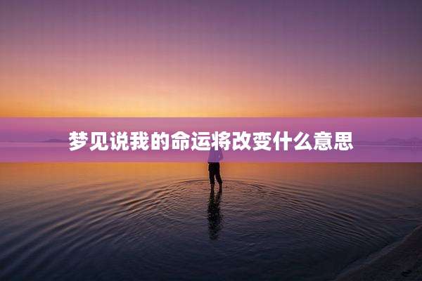 梦见说我的命运将改变什么意思
