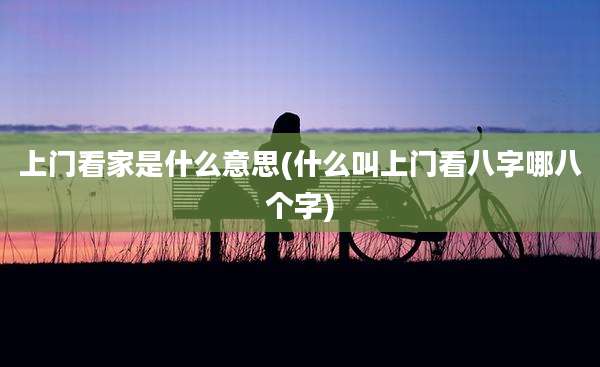 上门看家是什么意思(什么叫上门看八字哪八个字)