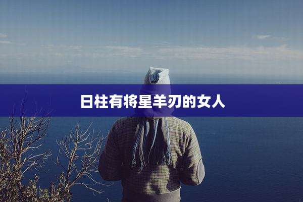 日柱有将星羊刃的女人