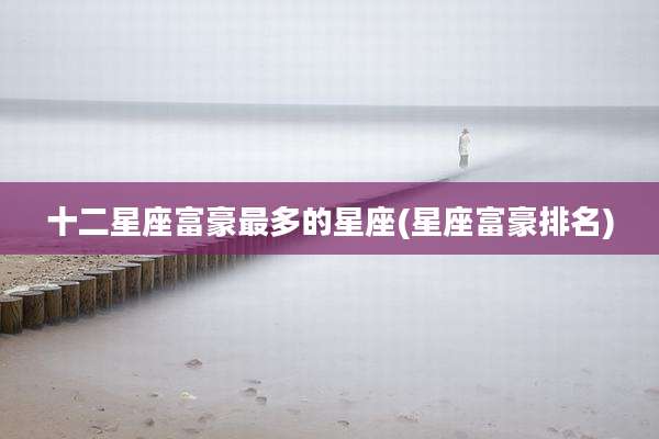 十二星座富豪最多的星座(星座富豪排名)