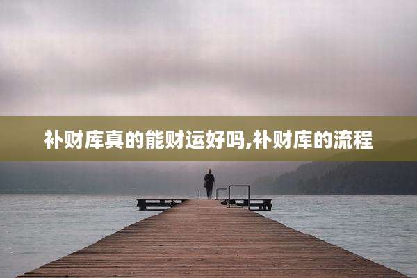补财库真的能财运好吗,补财库的流程