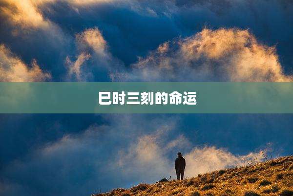 巳时三刻的命运