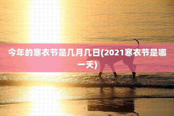 今年的寒衣节是几月几日(2021寒衣节是哪一天)