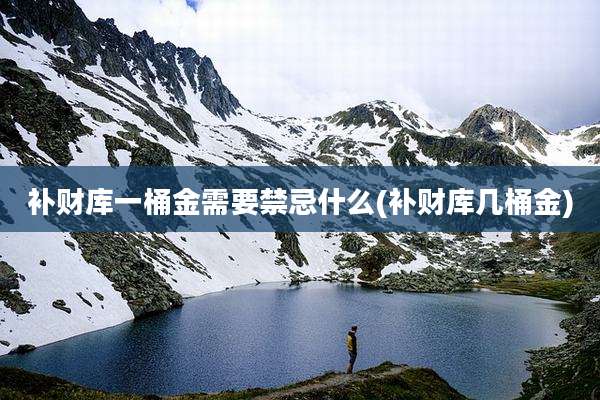 补财库一桶金需要禁忌什么(补财库几桶金)