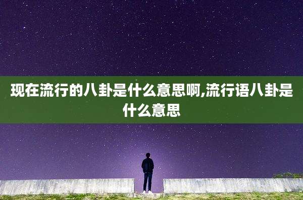 现在流行的八卦是什么意思啊,流行语八卦是什么意思