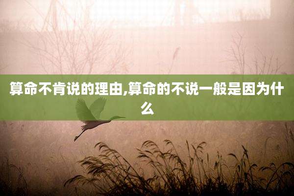 算命不肯说的理由,算命的不说一般是因为什么