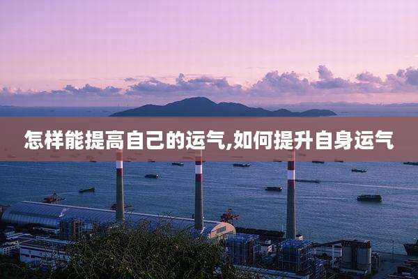 怎样能提高自己的运气,如何提升自身运气