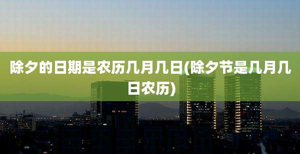 除夕的日期是农历几月几日(除夕节是几月几日农历)