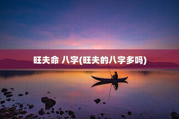 旺夫命 八字(旺夫的八字多吗)