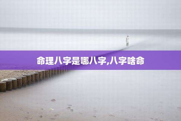 命理八字是哪八字,八字啥命
