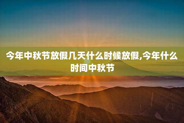 今年中秋节放假几天什么时候放假,今年什么时间中秋节