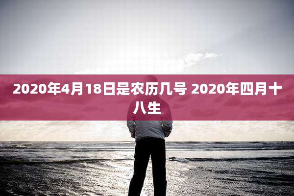 2020年4月18日是农历几号 2020年四月十八生