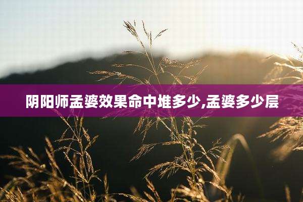 阴阳师孟婆效果命中堆多少,孟婆多少层