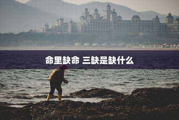 命里缺命 三缺是缺什么