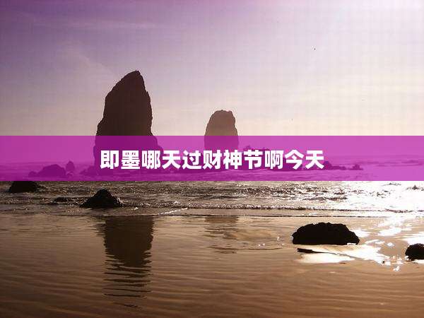 即墨哪天过财神节啊今天