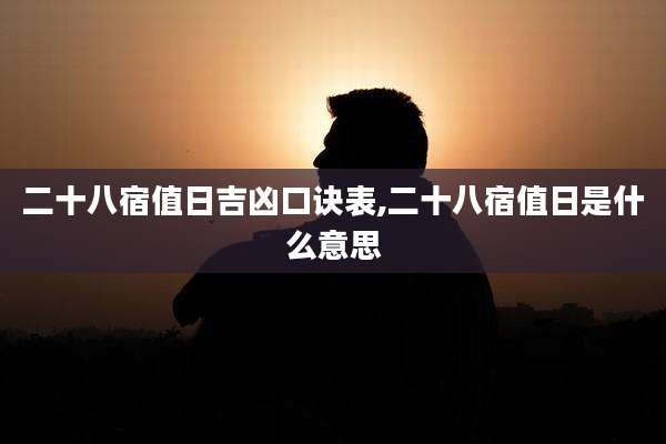 二十八宿值日吉凶口诀表,二十八宿值日是什么意思