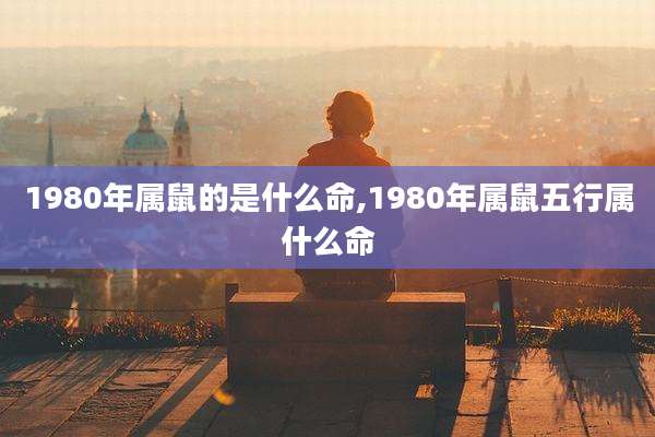 1980年属鼠的是什么命,1980年属鼠五行属什么命