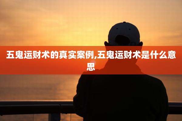 五鬼运财术的真实案例,五鬼运财术是什么意思