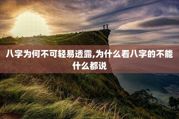八字为何不可轻易透露,为什么看八字的不能什么都说