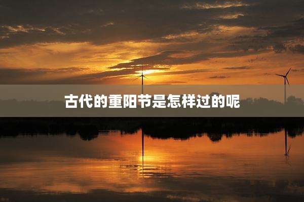 古代的重阳节是怎样过的呢