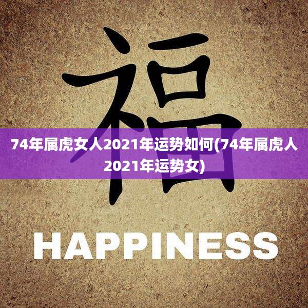 74年属虎女人2021年运势如何(74年属虎人2021年运势女)