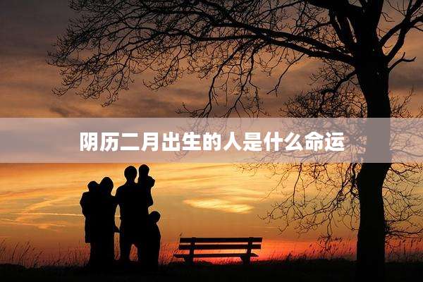 阴历二月出生的人是什么命运