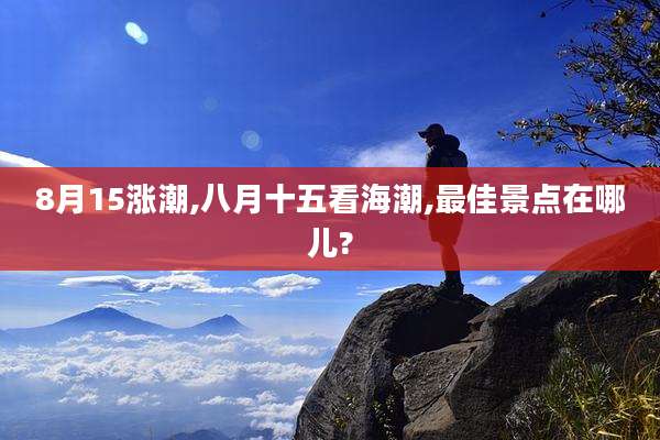8月15涨潮,八月十五看海潮,最佳景点在哪儿?