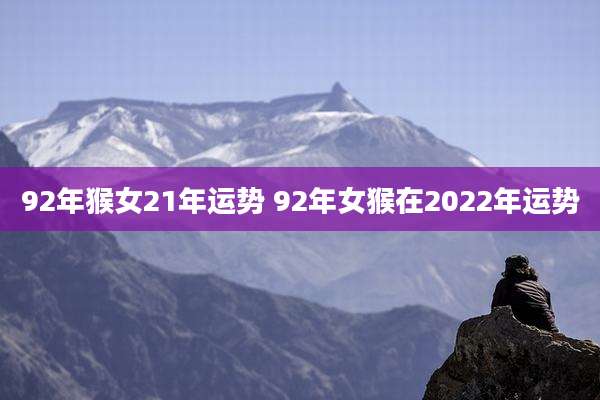 92年猴女21年运势 92年女猴在2022年运势
