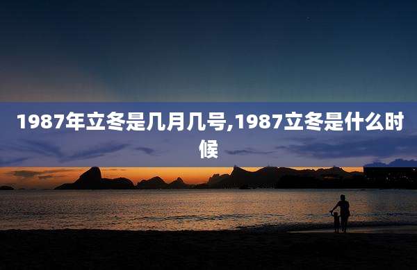 1987年立冬是几月几号,1987立冬是什么时候