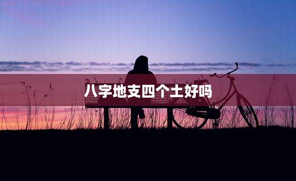 八字地支四个土好吗