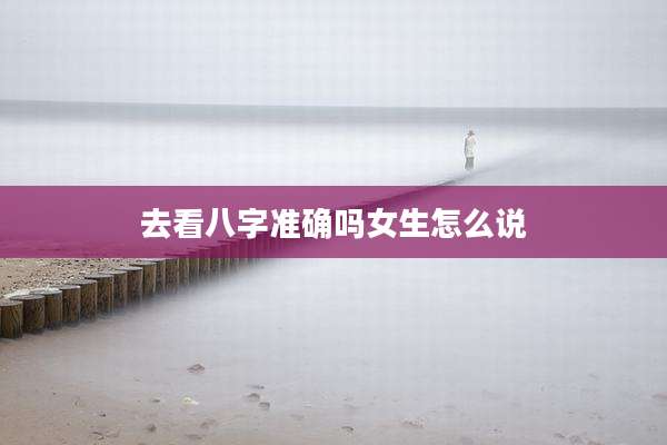 去看八字准确吗女生怎么说