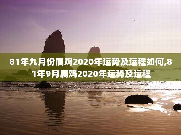 81年九月份属鸡2020年运势及运程如何,81年9月属鸡2020年运势及运程