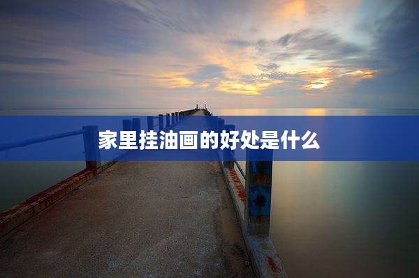 家里挂油画的好处是什么
