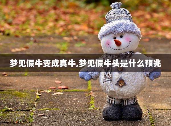 梦见假牛变成真牛,梦见假牛头是什么预兆