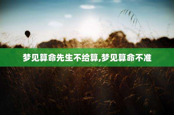 梦见算命先生不给算,梦见算命不准
