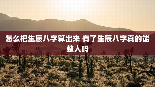 怎么把生辰八字算出来 有了生辰八字真的能整人吗