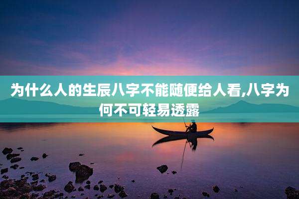 为什么人的生辰八字不能随便给人看,八字为何不可轻易透露
