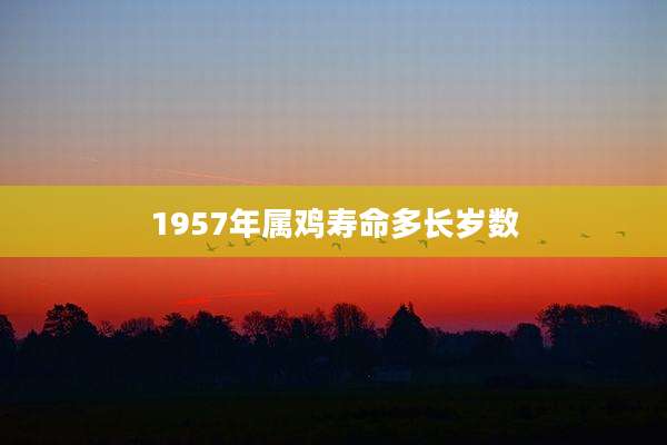 1957年属鸡寿命多长岁数
