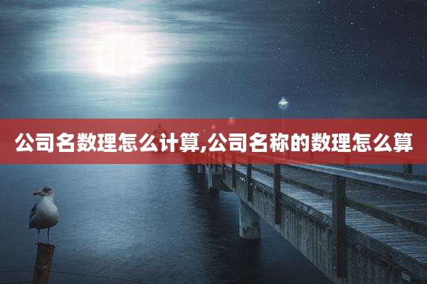 公司名数理怎么计算,公司名称的数理怎么算