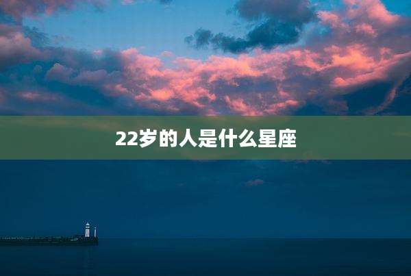 22岁的人是什么星座