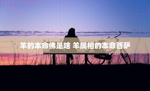 羊的本命佛是啥 羊属相的本命菩萨