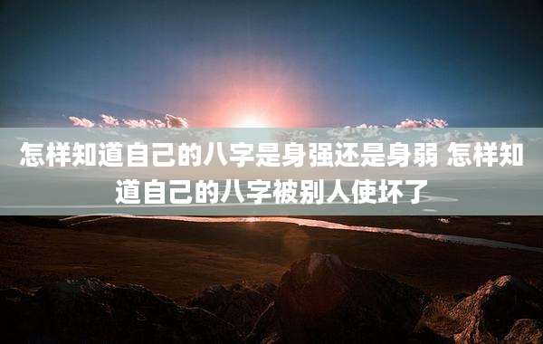 怎样知道自己的八字是身强还是身弱 怎样知道自己的八字被别人使坏了