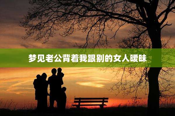 梦见老公背着我跟别的女人暧昧