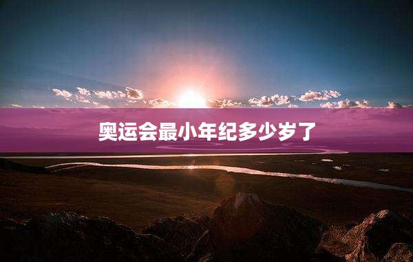 奥运会最小年纪多少岁了