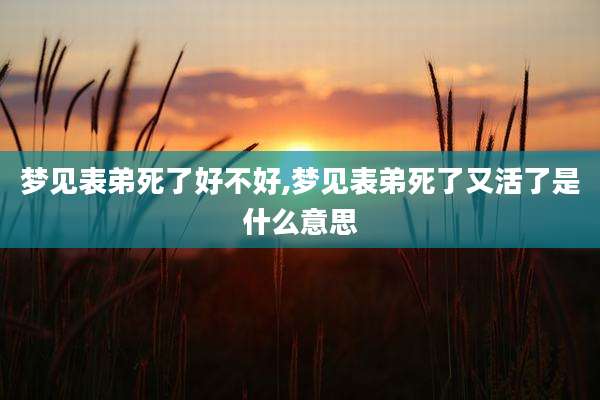梦见表弟死了好不好,梦见表弟死了又活了是什么意思