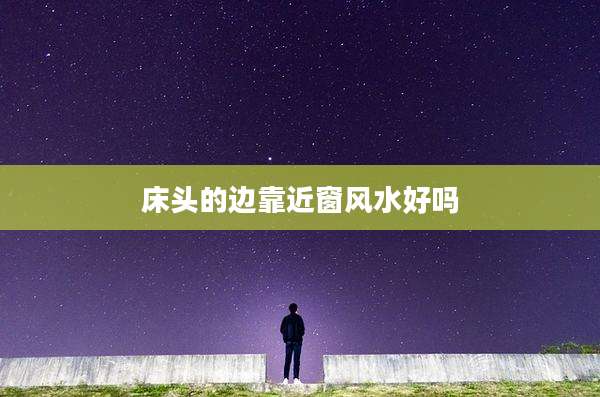 床头的边靠近窗风水好吗