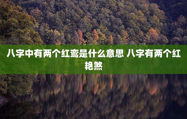 八字中有两个红鸾是什么意思 八字有两个红艳煞