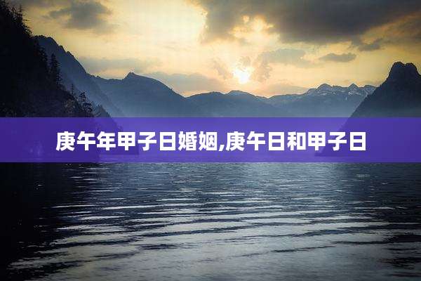 庚午年甲子日婚姻,庚午日和甲子日