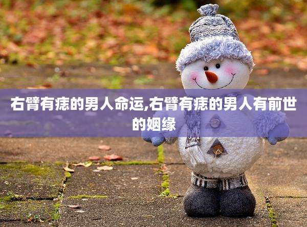 右臂有痣的男人命运,右臂有痣的男人有前世的姻缘