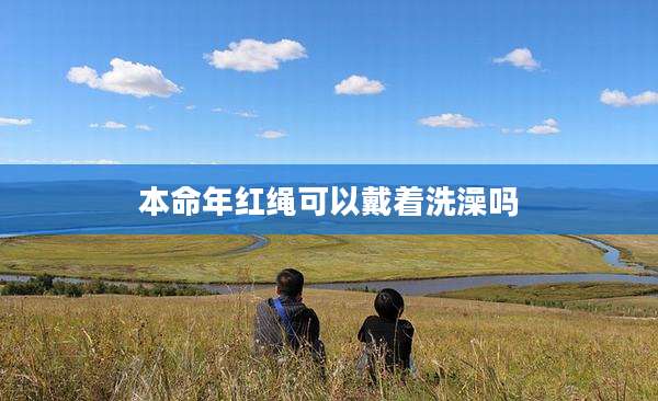 本命年红绳可以戴着洗澡吗